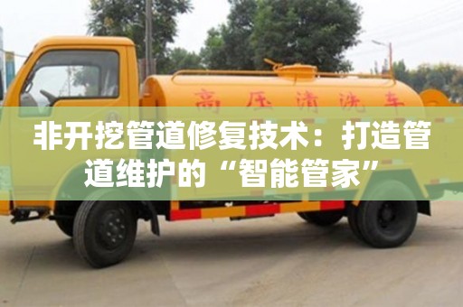 長沙非開挖管道修復技術：打造管道維護的“智能管家”