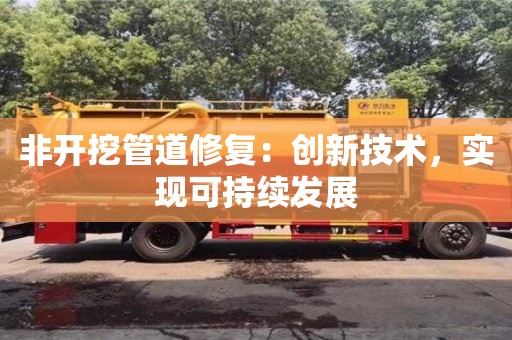 北京非開挖管道修復(fù)：創(chuàng)新技術(shù)，實現(xiàn)可持續(xù)發(fā)展