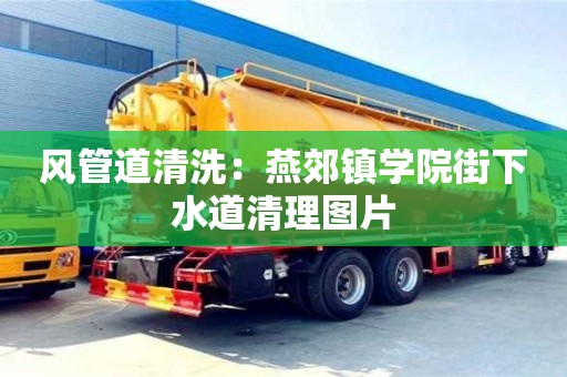 廈門風管道清洗：燕郊鎮(zhèn)學院街下水道清理圖片