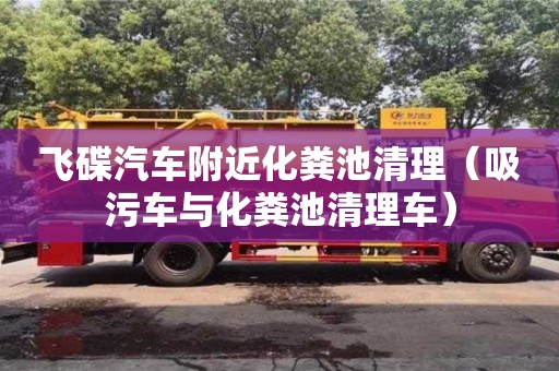 飛碟汽車附近化糞池清理(吸污車與化糞池清理車) 飛碟汽車附近化糞池清理(吸污車與化糞池清理車)