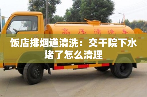 西安飯店排煙道清洗：交干院下水堵了怎么清理