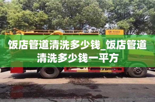 飯店管道清洗多少錢_飯店管道清洗多少錢一平方