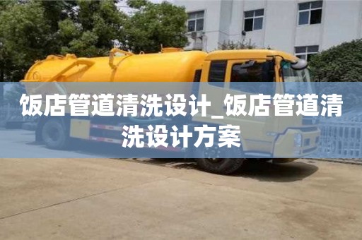 北京飯店管道清洗設計_飯店管道清洗設計方案