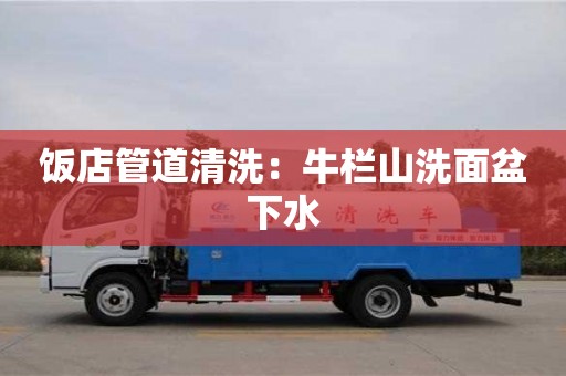 廈門飯店管道清洗：牛欄山洗面盆下水