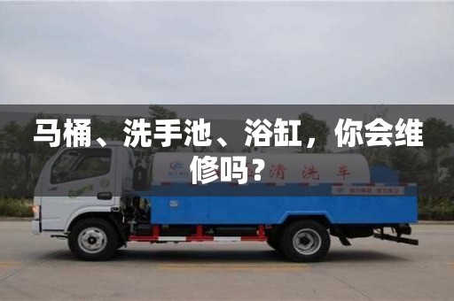 南京馬桶、洗手池、浴缸，你會維修嗎？