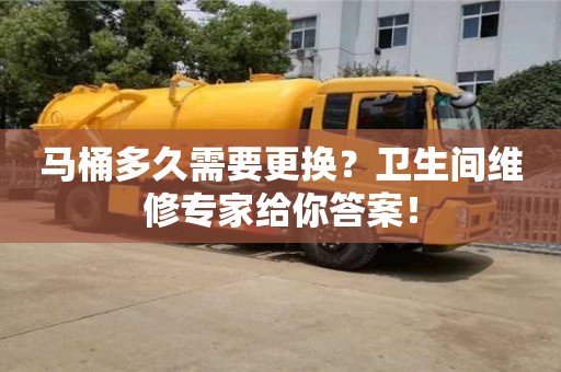 深圳馬桶多久需要更換？衛(wèi)生間維修專家給你答案！
