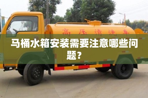 廈門馬桶水箱安裝需要注意哪些問題？