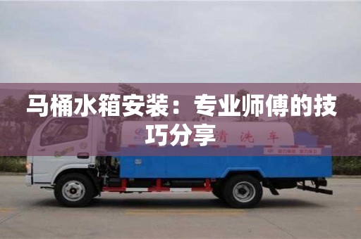 廈門馬桶水箱安裝：專業師傅的技巧分享
