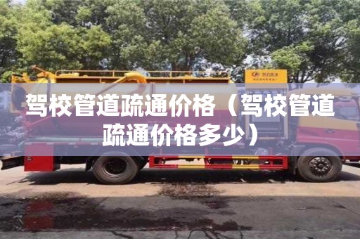 深圳駕校管道疏通價格（駕校管道疏通價格多少）