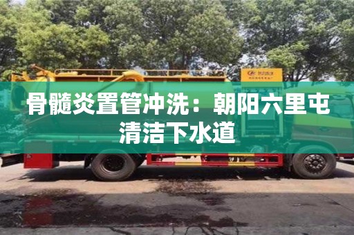 骨髓炎置管沖洗：朝陽六里屯清潔下水道