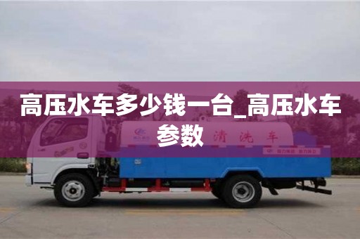 高壓水車多少錢一臺_高壓水車參數(shù)