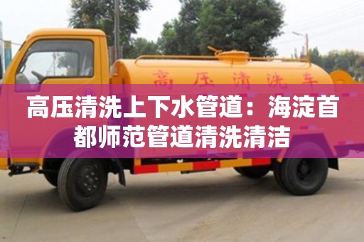 高壓清洗上下水管道：海淀首都師范管道清洗清潔