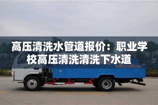 深圳高壓清洗水管道報價：職業學校高壓清洗清洗下水道