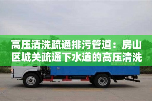 廣州高壓清洗疏通排污管道：房山區(qū)城關疏通下水道的高壓清洗車