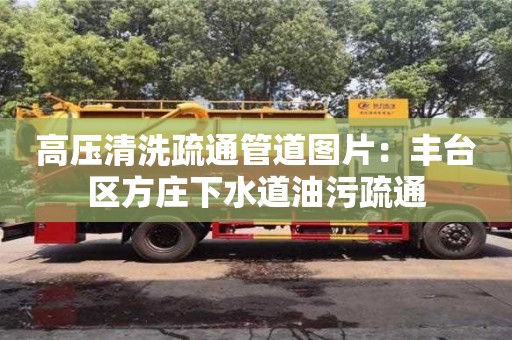 深圳高壓清洗疏通管道圖片：豐臺區方莊下水道油污疏通