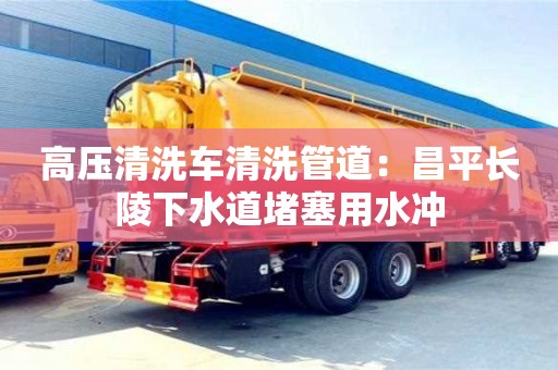 武漢高壓清洗車清洗管道：昌平長陵下水道堵塞用水沖