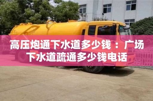 深圳高壓炮通下水道多少錢 ：廣場下水道疏通多少錢電話