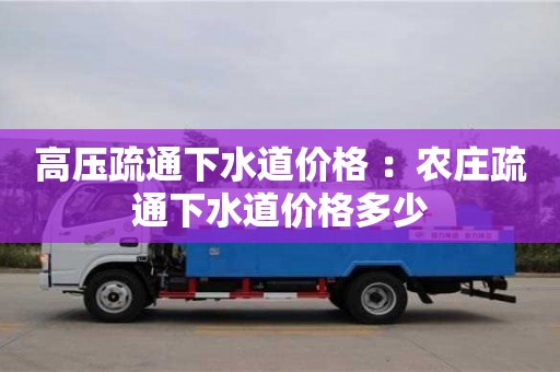 長沙高壓疏通下水道價格 ：農莊疏通下水道價格多少