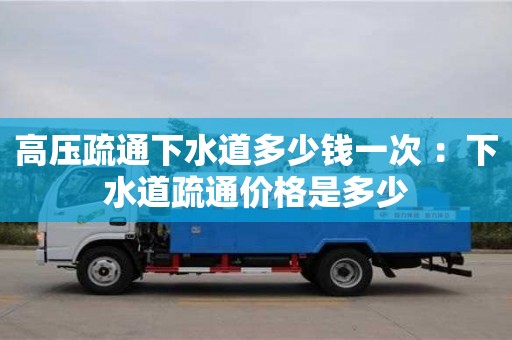 深圳高壓疏通下水道多少錢一次 ：下水道疏通價格是多少