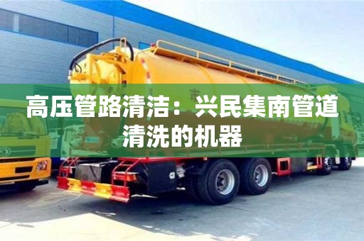長沙高壓管路清潔：興民集南管道清洗的機器