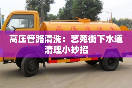 深圳高壓管路清洗：藝苑街下水道清理小妙招
