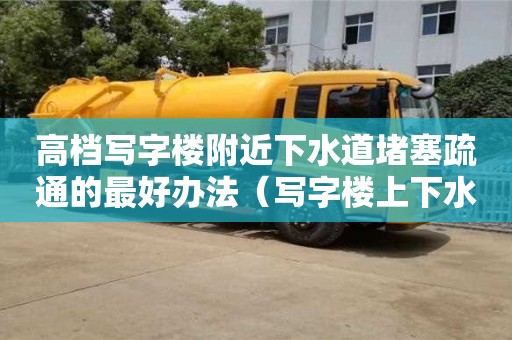 武漢高檔寫字樓附近下水道堵塞疏通的最好辦法（寫字樓上下水怎么解決）