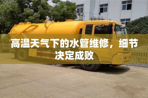 武漢高溫天氣下的水管維修，細節決定成敗