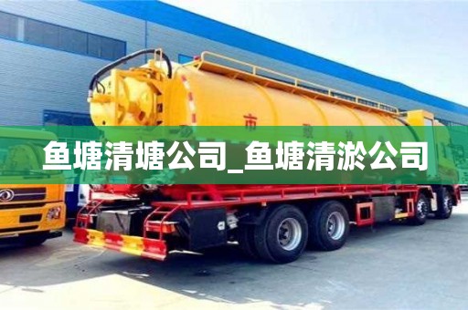 魚塘清塘公司_魚塘清淤公司