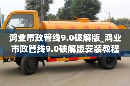 鴻業市政管線9.0破解版_鴻業市政管線9.0破解版安裝教程