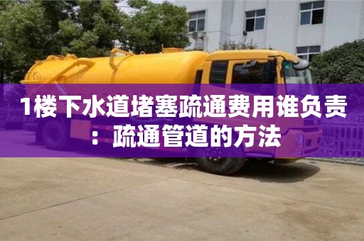 長沙1樓下水道堵塞疏通費用誰負責 ：疏通管道的方法