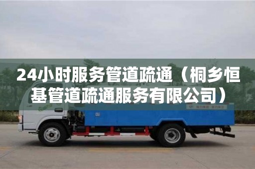 深圳24小時(shí)服務(wù)管道疏通（桐鄉(xiāng)恒基管道疏通服務(wù)有限公司）