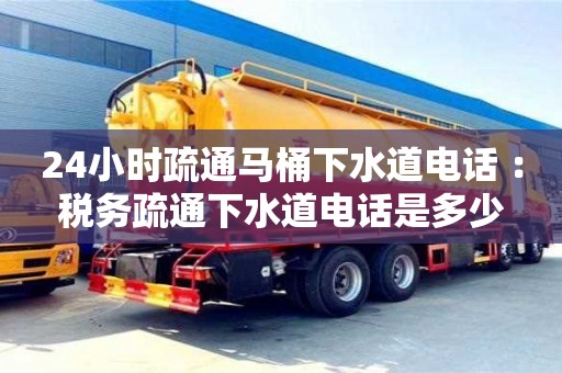 24小時疏通馬桶下水道電話 ：稅務疏通下水道電話是多少