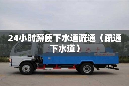 長沙24小時蹲便下水道疏通（疏通下水道）