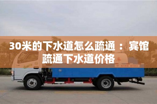 深圳30米的下水道怎么疏通 ：賓館疏通下水道價格