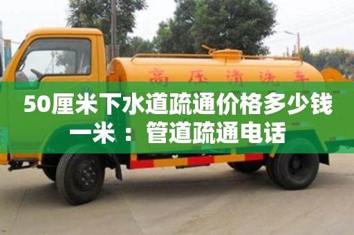 50厘米下水道疏通價格多少錢一米 ：管道疏通電話