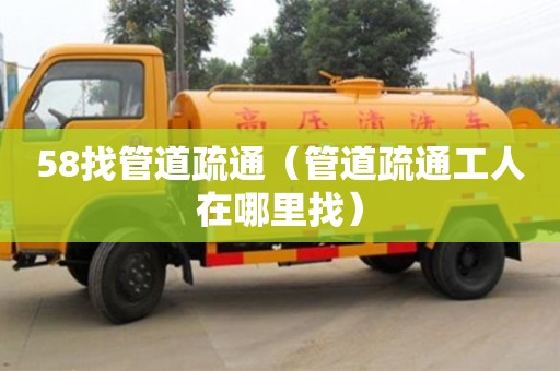 深圳58找管道疏通（管道疏通工人在哪里找）