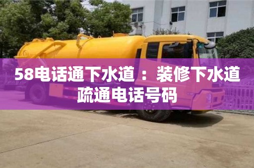 廈門58電話通下水道 ：裝修下水道疏通電話號碼