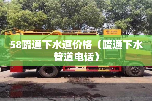 58疏通下水道價格（疏通下水管道電話）