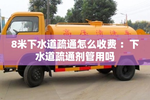 武漢8米下水道疏通怎么收費(fèi) ：下水道疏通劑管用嗎