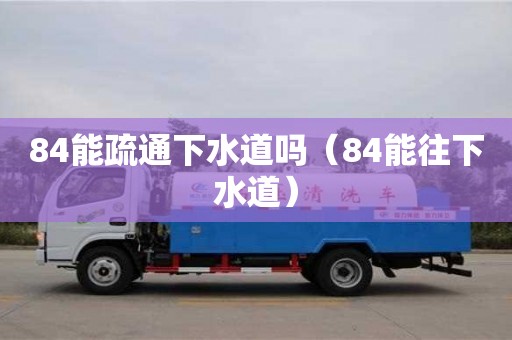 西安84能疏通下水道嗎（84能往下水道）