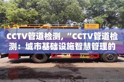 長(zhǎng)沙CCTV管道檢測(cè),“CCTV管道檢測(cè)：城市基礎(chǔ)設(shè)施智慧管理的關(guān)鍵技術(shù)”