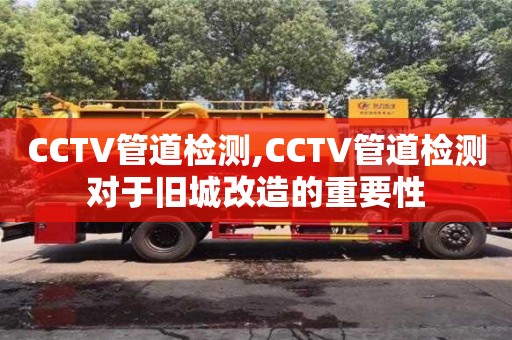 深圳CCTV管道檢測,CCTV管道檢測對于舊城改造的重要性