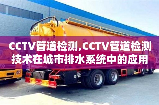 長沙CCTV管道檢測,CCTV管道檢測技術在城市排水系統中的應用