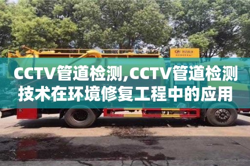 重慶CCTV管道檢測(cè),CCTV管道檢測(cè)技術(shù)在環(huán)境修復(fù)工程中的應(yīng)用