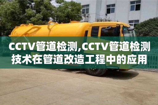 廈門CCTV管道檢測,CCTV管道檢測技術在管道改造工程中的應用