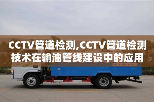 長沙CCTV管道檢測,CCTV管道檢測技術在輸油管線建設中的應用