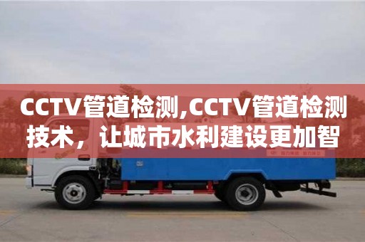 長(zhǎng)沙CCTV管道檢測(cè),CCTV管道檢測(cè)技術(shù)，讓城市水利建設(shè)更加智能化