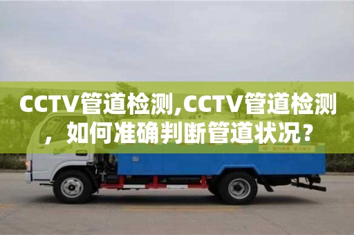 昆明CCTV管道檢測(cè),CCTV管道檢測(cè)，如何準(zhǔn)確判斷管道狀況？