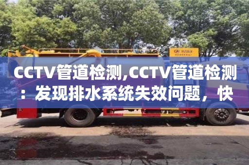 CCTV管道檢測(cè),CCTV管道檢測(cè)：發(fā)現(xiàn)排水系統(tǒng)失效問(wèn)題，快速定位溯源