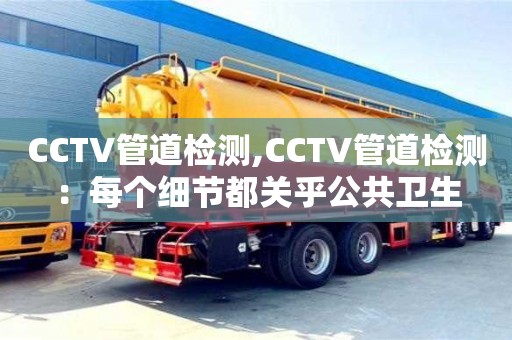南京CCTV管道檢測,CCTV管道檢測：每個細節都關乎公共衛生